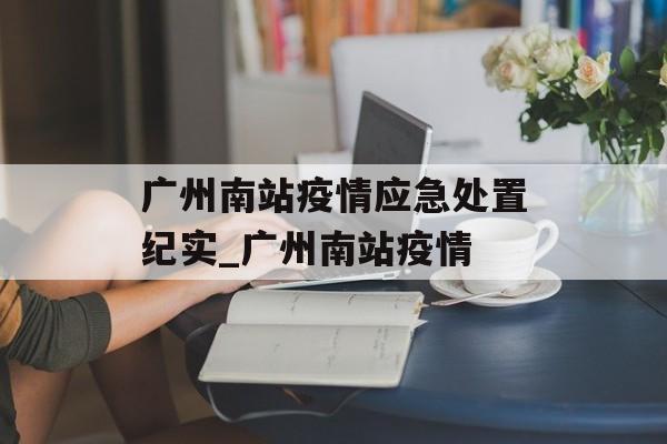 广州南站疫情应急处置纪实_广州南站疫情