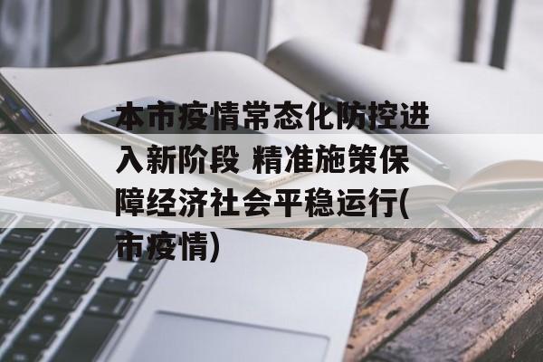 本市疫情常态化防控进入新阶段 精准施策保障经济社会平稳运行(市疫情)
