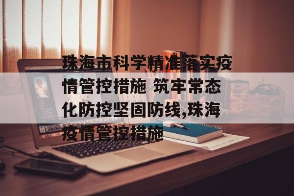 珠海市科学精准落实疫情管控措施 筑牢常态化防控坚固防线,珠海疫情管控措施