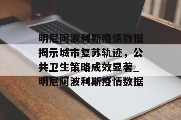 明尼阿波利斯疫情数据揭示城市复苏轨迹，公共卫生策略成效显著_明尼阿波利斯疫情数据