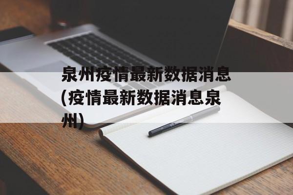 泉州疫情最新数据消息(疫情最新数据消息泉州)