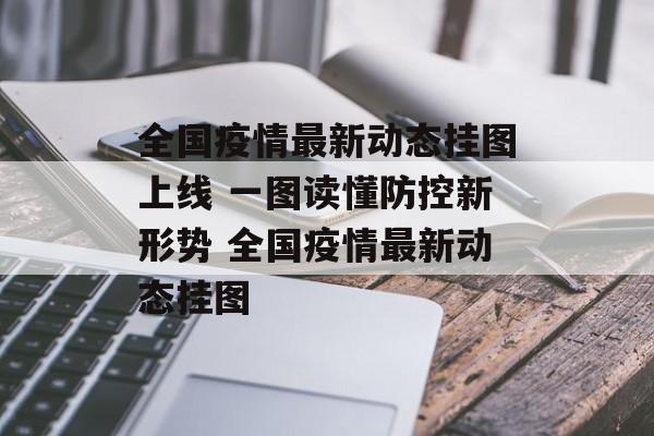 全国疫情最新动态挂图上线 一图读懂防控新形势 全国疫情最新动态挂图