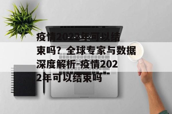 疫情2022年可以结束吗？全球专家与数据深度解析-疫情2022年可以结束吗