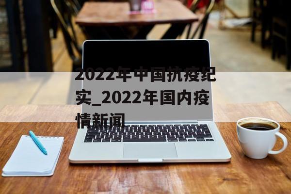 2022年中国抗疫纪实_2022年国内疫情新闻